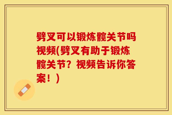 劈叉可以锻炼髋关节吗视频(劈叉有助于锻炼髋关节？视频告诉你答案！)