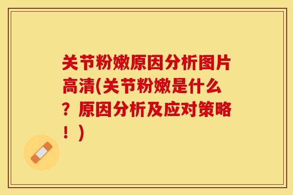 关节粉嫩原因分析图片高清(关节粉嫩是什么？原因分析及应对策略！)
