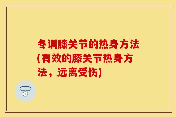 冬训膝关节的热身方法(有效的膝关节热身方法，远离受伤)