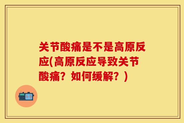关节酸痛是不是高原反应(高原反应导致关节酸痛？如何缓解？)-第1张图片-关节保镖
