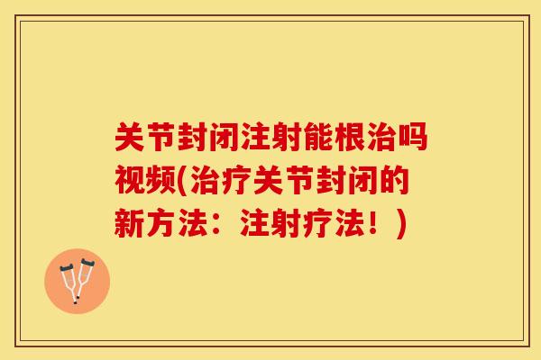 关节封闭注射能根治吗视频(治疗关节封闭的新方法：注射疗法！)-第1张图片-关节保镖