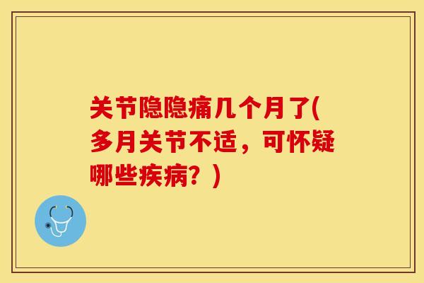 关节隐隐痛几个月了(多月关节不适，可怀疑哪些疾病？)-第1张图片-关节保镖