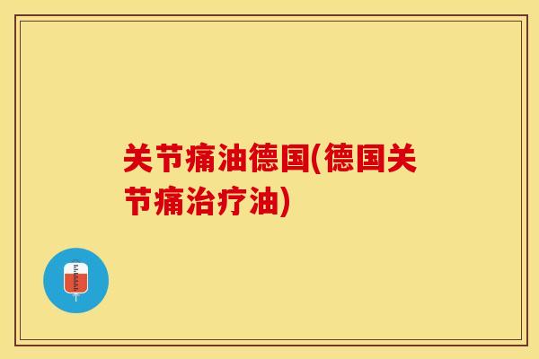 关节痛油德国(德国关节痛治疗油)-第1张图片-关节保镖