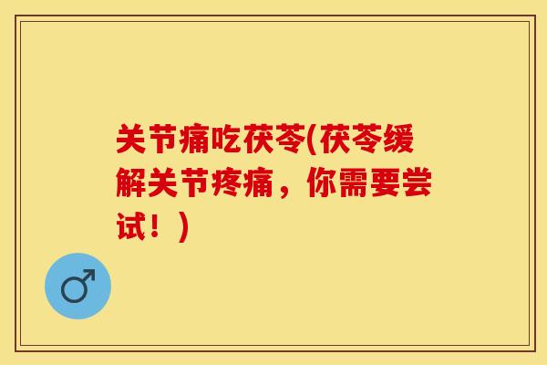 关节痛吃茯苓(茯苓缓解关节疼痛，你需要尝试！)-第1张图片-关节保镖