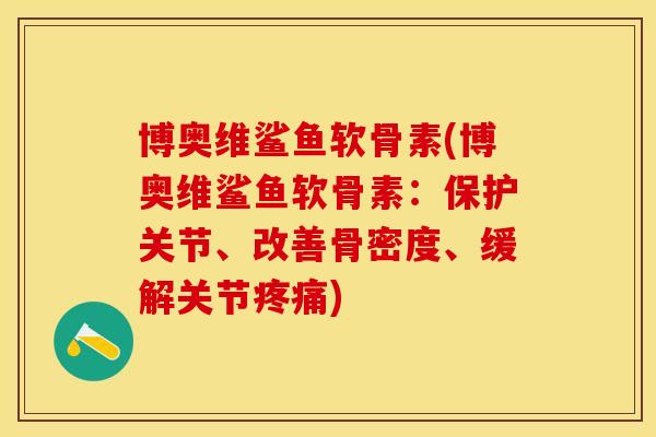 博奥维鲨鱼软骨素(博奥维鲨鱼软骨素：保护关节、改善骨密度、缓解关节疼痛)-第1张图片-关节保镖