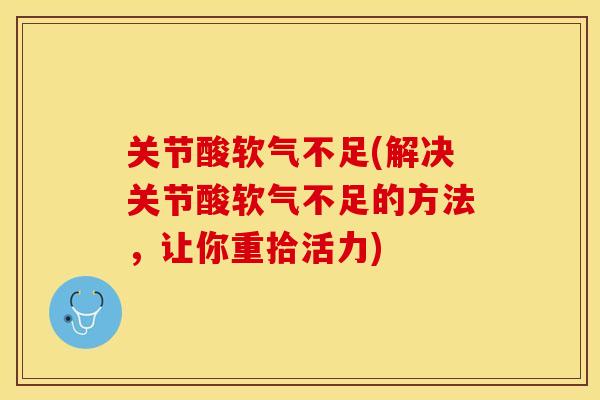 关节酸软气不足(解决关节酸软气不足的方法，让你重拾活力)-第1张图片-关节保镖