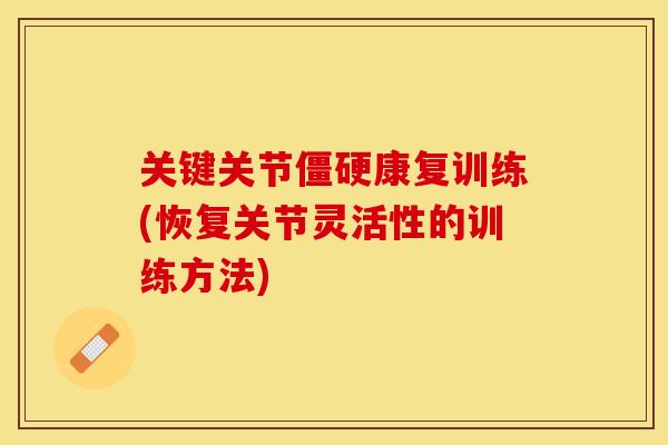 关键关节僵硬康复训练(恢复关节灵活性的训练方法)-第1张图片-关节保镖
