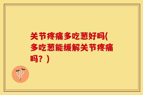 关节疼痛多吃葱好吗(多吃葱能缓解关节疼痛吗？)-第1张图片-关节保镖