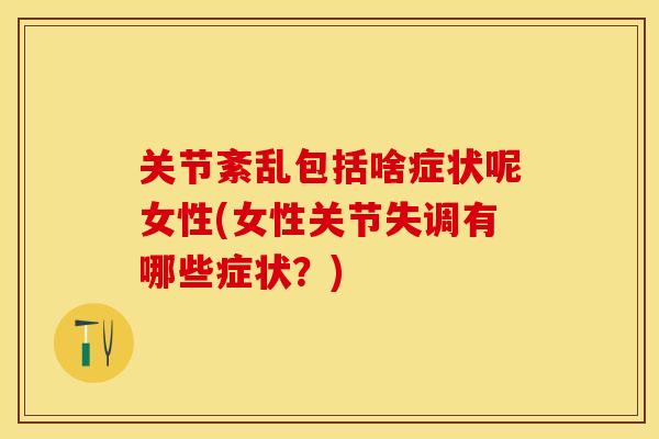 关节紊乱包括啥症状呢女性(女性关节失调有哪些症状？)-第1张图片-关节保镖