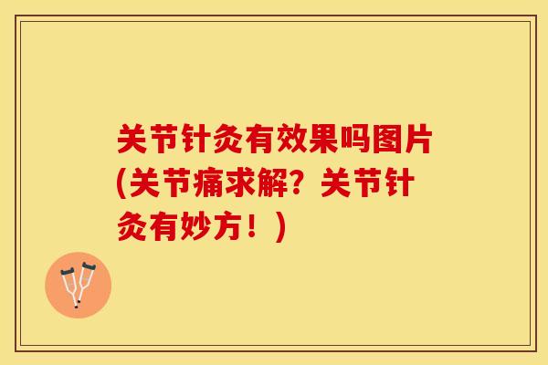 关节针灸有效果吗图片(关节痛求解？关节针灸有妙方！)-第1张图片-关节保镖