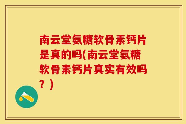 南云堂氨糖软骨素钙片是真的吗(南云堂氨糖软骨素钙片真实有效吗？)-第1张图片-关节保镖