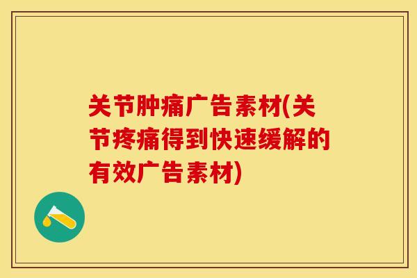 关节肿痛广告素材(关节疼痛得到快速缓解的有效广告素材)-第1张图片-关节保镖