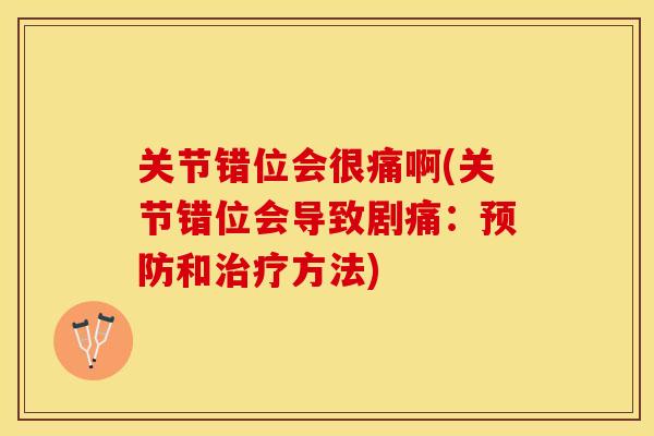 关节错位会很痛啊(关节错位会导致剧痛：预防和治疗方法)