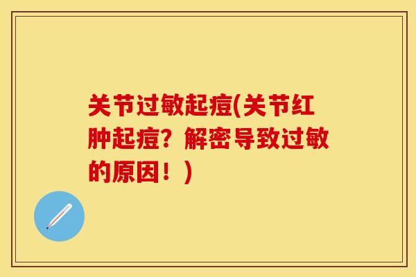 关节过敏起痘(关节红肿起痘？解密导致过敏的原因！)-第1张图片-关节保镖
