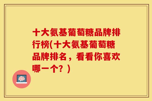 十大氨基葡萄糖品牌排行榜(十大氨基葡萄糖品牌排名，看看你喜欢哪一个？)-第1张图片-关节保镖