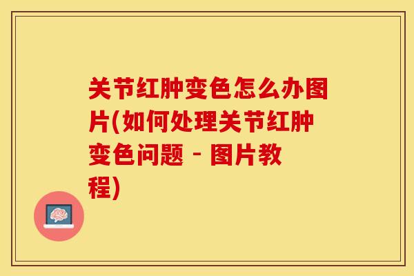 关节红肿变色怎么办图片(如何处理关节红肿变色问题 - 图片教程)-第1张图片-关节保镖