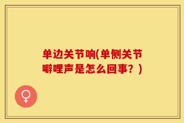 单边关节响(单侧关节噼哩声是怎么回事？)-第1张图片-关节保镖