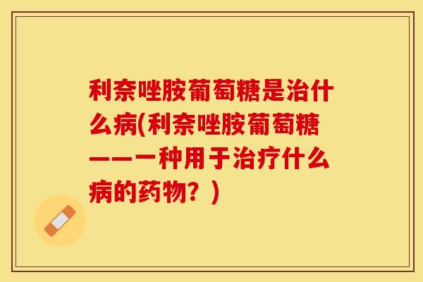 利奈唑胺葡萄糖是治什么病(利奈唑胺葡萄糖——一种用于治疗什么病的药物？)-第1张图片-关节保镖