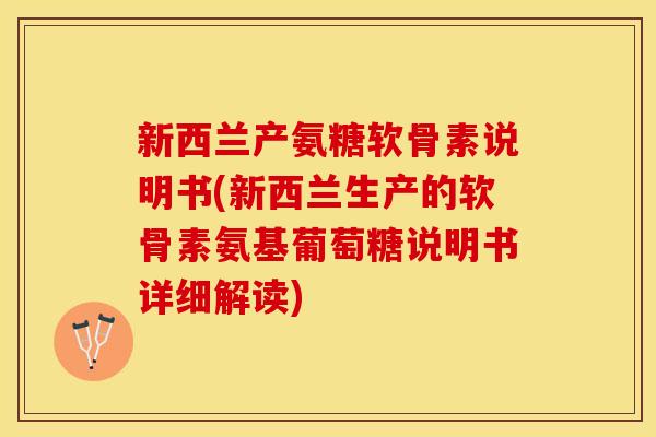新西兰产氨糖软骨素说明书(新西兰生产的软骨素氨基葡萄糖说明书详细解读)-第1张图片-关节保镖