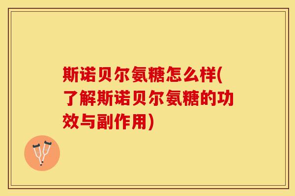 斯诺贝尔氨糖怎么样(了解斯诺贝尔氨糖的功效与副作用)-第1张图片-关节保镖