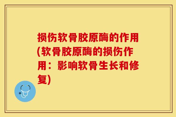 损伤软骨胶原酶的作用(软骨胶原酶的损伤作用：影响软骨生长和修复)-第1张图片-关节保镖