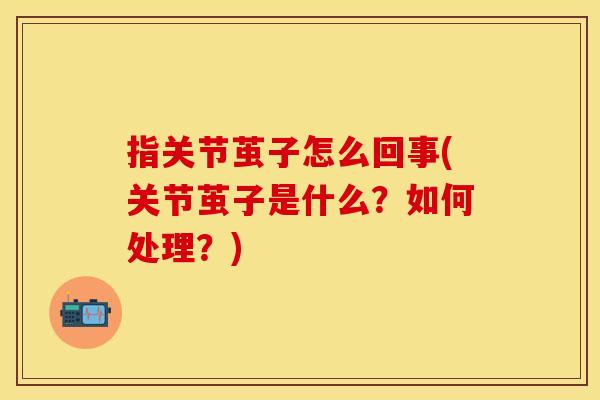 指关节茧子怎么回事(关节茧子是什么？如何处理？)-第1张图片-关节保镖