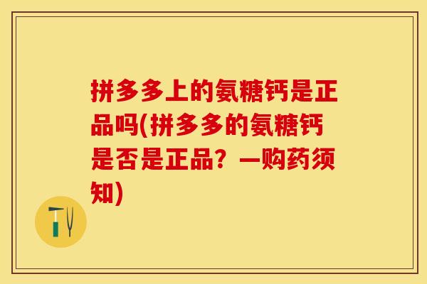 拼多多上的氨糖钙是正品吗(拼多多的氨糖钙是否是正品？—购药须知)-第1张图片-关节保镖