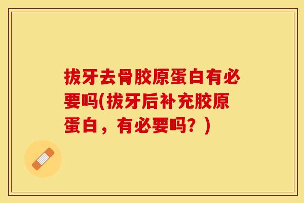 拔牙去骨胶原蛋白有必要吗(拔牙后补充胶原蛋白，有必要吗？)-第1张图片-关节保镖