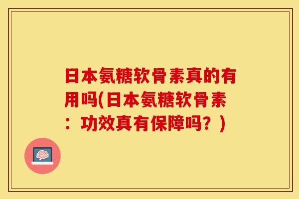 日本氨糖软骨素真的有用吗(日本氨糖软骨素：功效真有保障吗？)-第1张图片-关节保镖