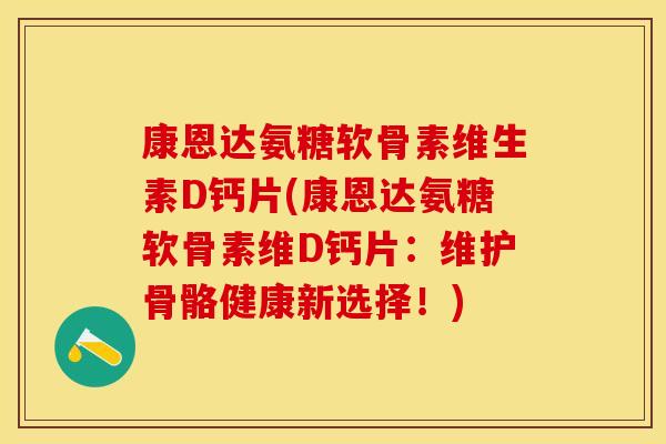 康恩达氨糖软骨素维生素D钙片(康恩达氨糖软骨素维D钙片：维护骨骼健康新选择！)-第1张图片-关节保镖
