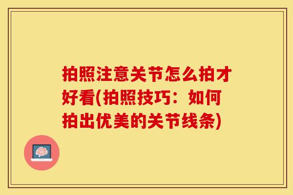 拍照注意关节怎么拍才好看(拍照技巧：如何拍出优美的关节线条)-第1张图片-关节保镖