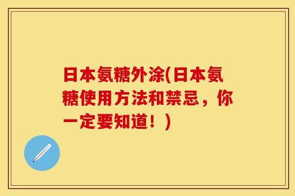 日本氨糖外涂(日本氨糖使用方法和禁忌，你一定要知道！)-第1张图片-关节保镖