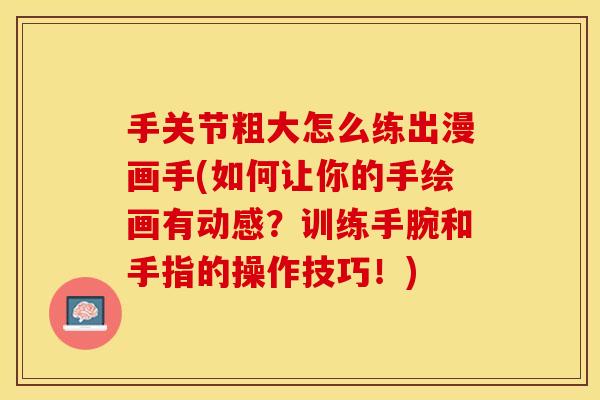 手关节粗大怎么练出漫画手(如何让你的手绘画有动感？训练手腕和手指的操作技巧！)-第1张图片-关节保镖