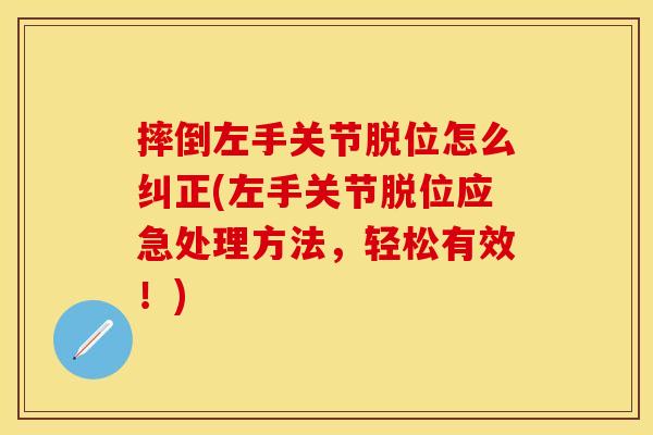 摔倒左手关节脱位怎么纠正(左手关节脱位应急处理方法，轻松有效！)-第1张图片-关节保镖