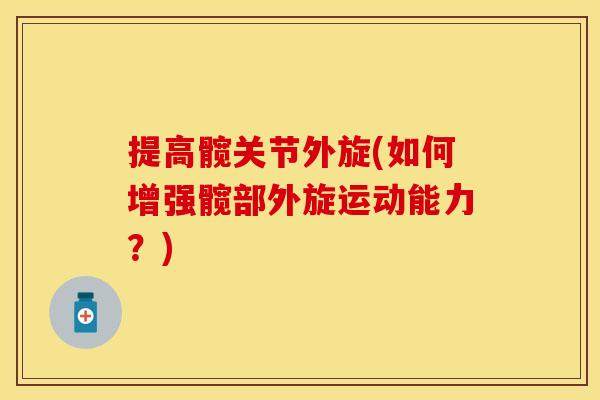 提高髋关节外旋(如何增强髋部外旋运动能力？)-第1张图片-关节保镖