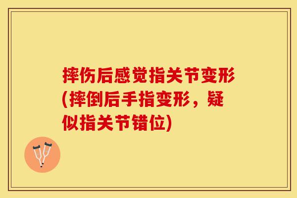 摔伤后感觉指关节变形(摔倒后手指变形，疑似指关节错位)-第1张图片-关节保镖