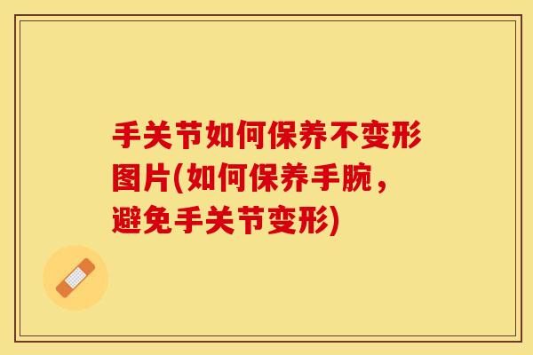 手关节如何保养不变形图片(如何保养手腕，避免手关节变形)-第1张图片-关节保镖