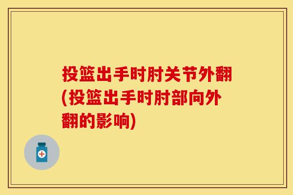 投篮出手时肘关节外翻(投篮出手时肘部向外翻的影响)-第1张图片-关节保镖