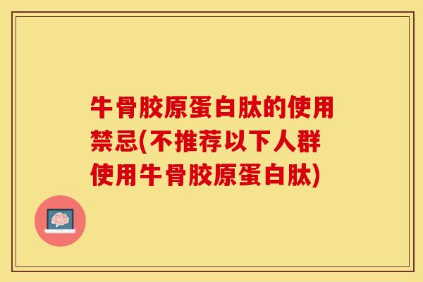 牛骨胶原蛋白肽的使用禁忌(不推荐以下人群使用牛骨胶原蛋白肽)-第1张图片-关节保镖