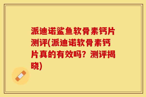 派迪诺鲨鱼软骨素钙片测评(派迪诺软骨素钙片真的有效吗？测评揭晓)-第1张图片-关节保镖