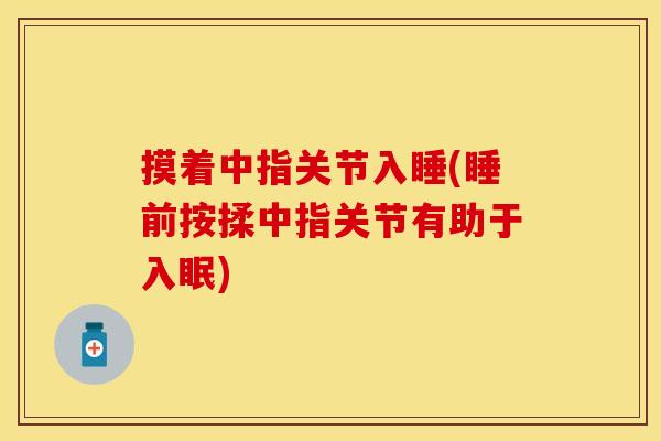 摸着中指关节入睡(睡前按揉中指关节有助于入眠)-第1张图片-关节保镖