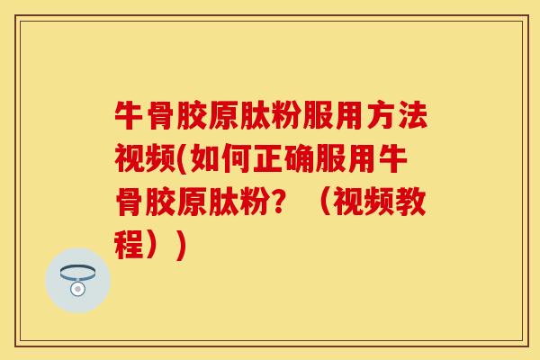 牛骨胶原肽粉服用方法视频(如何正确服用牛骨胶原肽粉？（视频教程）)-第1张图片-关节保镖