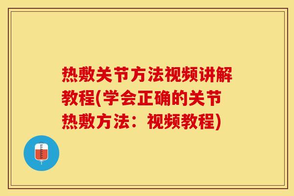 热敷关节方法视频讲解教程(学会正确的关节热敷方法：视频教程)-第1张图片-关节保镖