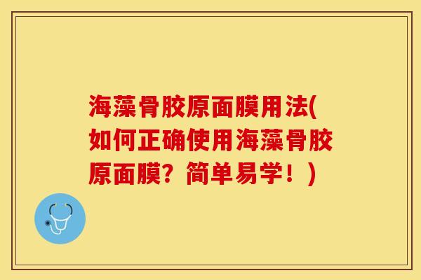 海藻骨胶原面膜用法(如何正确使用海藻骨胶原面膜？简单易学！)-第1张图片-关节保镖
