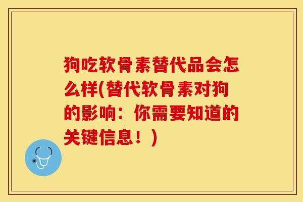 狗吃软骨素替代品会怎么样(替代软骨素对狗的影响：你需要知道的关键信息！)-第1张图片-关节保镖