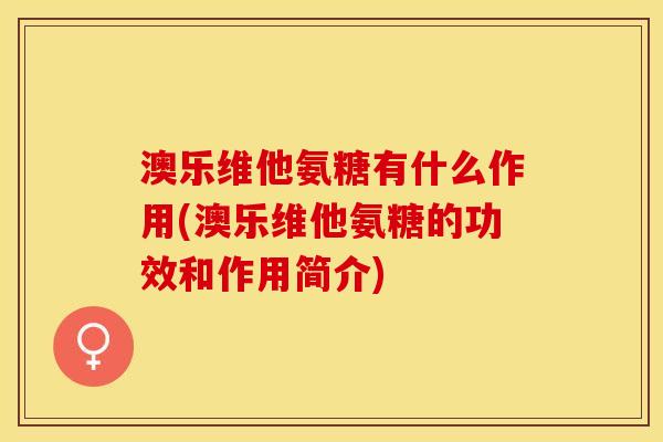 澳乐维他氨糖有什么作用(澳乐维他氨糖的功效和作用简介)-第1张图片-关节保镖