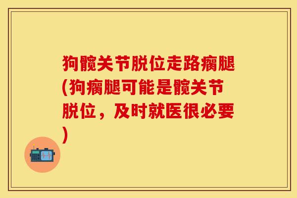 狗髋关节脱位走路瘸腿(狗瘸腿可能是髋关节脱位，及时就医很必要)-第1张图片-关节保镖