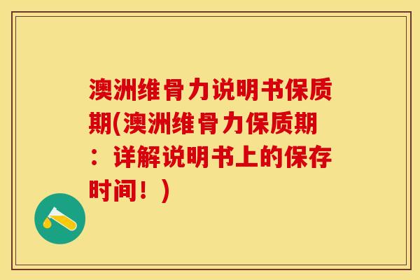 澳洲维骨力说明书保质期(澳洲维骨力保质期：详解说明书上的保存时间！)-第1张图片-关节保镖