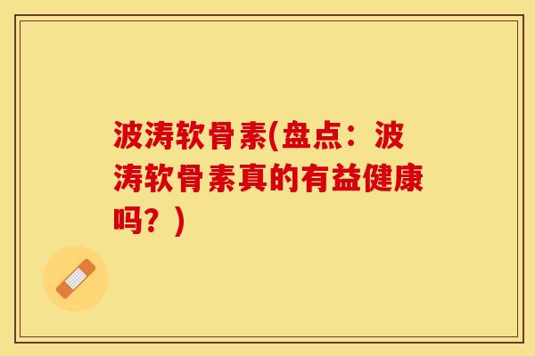 波涛软骨素(盘点：波涛软骨素真的有益健康吗？)-第1张图片-关节保镖
