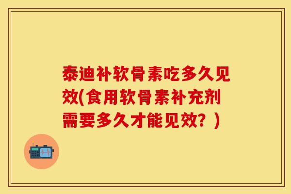 泰迪补软骨素吃多久见效(食用软骨素补充剂需要多久才能见效？)-第1张图片-关节保镖